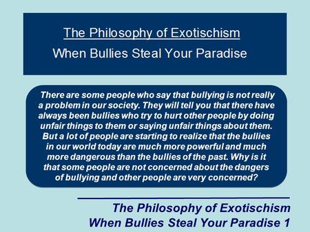 The Philosophy of Exotischism When Bullies Steal Your Paradise 1 There are some people who say that bullying is not really a problem in our society. They.