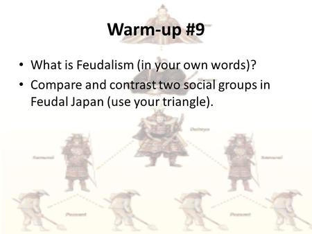 Warm-up #9 What is Feudalism (in your own words)? Compare and contrast two social groups in Feudal Japan (use your triangle).
