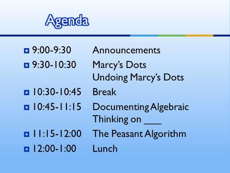  9:00-9:30Announcements  9:30-10:30Marcy’s Dots Undoing Marcy’s Dots  10:30-10:45Break  10:45-11:15Documenting Algebraic Thinking on ___  11:15-12:00The.