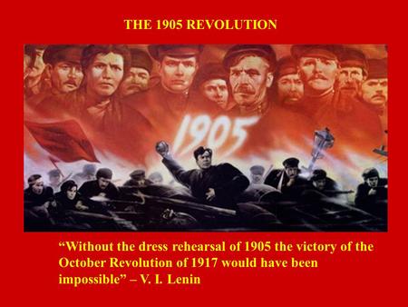 THE 1905 REVOLUTION “Without the dress rehearsal of 1905 the victory of the October Revolution of 1917 would have been impossible” – V. I. Lenin.