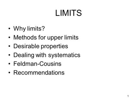 1 LIMITS Why limits? Methods for upper limits Desirable properties Dealing with systematics Feldman-Cousins Recommendations.