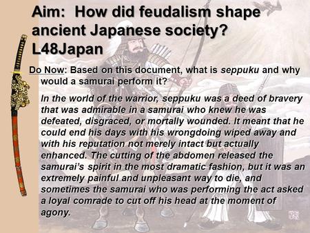 Aim: How did feudalism shape ancient Japanese society? L48Japan Do Now: Based on this document, what is seppuku and why would a samurai perform it? In.