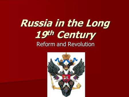 Russia in the Long 19 th Century Reform and Revolution.