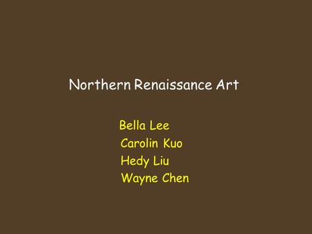 Northern Renaissance Art Bella Lee Carolin Kuo Hedy Liu Wayne Chen.