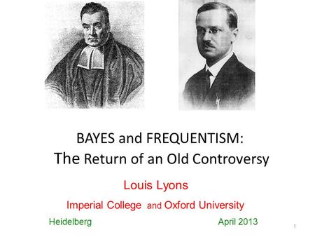BAYES and FREQUENTISM: The Return of an Old Controversy 1 Louis Lyons Imperial College and Oxford University Heidelberg April 2013.