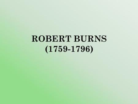 ROBERT BURNS (1759-1796). Robert Burns was the most democratic poet of the 18 th century. His birthday is celebrated in Scotland as a national holiday.
