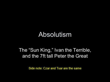 Absolutism The “Sun King,” Ivan the Terrible, and the 7ft tall Peter the Great Side note: Czar and Tsar are the same.