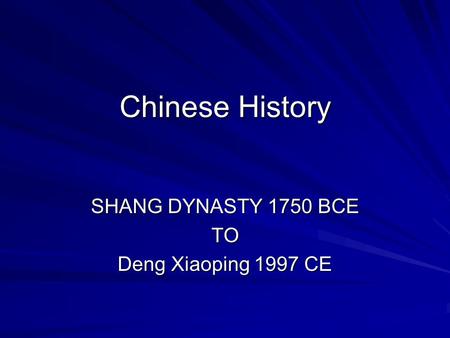Chinese History SHANG DYNASTY 1750 BCE TO Deng Xiaoping 1997 CE.