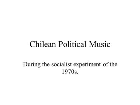 Chilean Political Music During the socialist experiment of the 1970s.