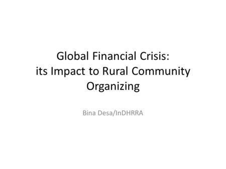 Global Financial Crisis: its Impact to Rural Community Organizing Bina Desa/InDHRRA.