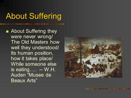About Suffering About Suffering they were never wrong/ The Old Masters how well they understood/ Its human position, how it takes place/ While someone.