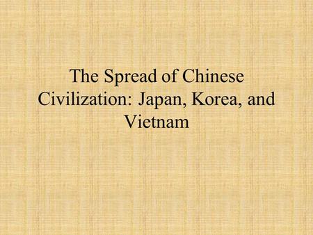 The Spread of Chinese Civilization: Japan, Korea, and Vietnam.