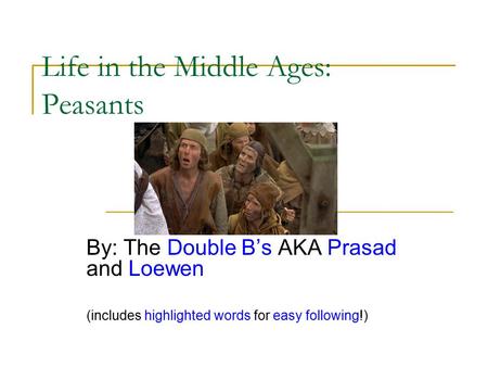 Life in the Middle Ages: Peasants By: The Double B’s AKA Prasad and Loewen (includes highlighted words for easy following!)