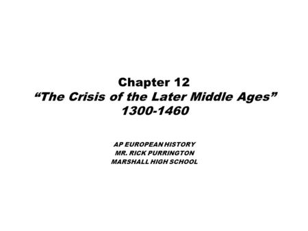 Chapter 12 “The Crisis of the Later Middle Ages” 1300-1460 AP EUROPEAN HISTORY MR. RICK PURRINGTON MARSHALL HIGH SCHOOL.