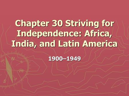 Chapter 30 Striving for Independence: Africa, India, and Latin America 1900–1949.