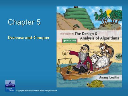 Chapter 5 Decrease-and-Conquer Copyright © 2007 Pearson Addison-Wesley. All rights reserved.