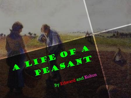 A Life Of A Peasant By Edward and Kolton. What is a Peasant Peasants are traditional class of a farmer. Either laborers or owners of small farms. Especially.