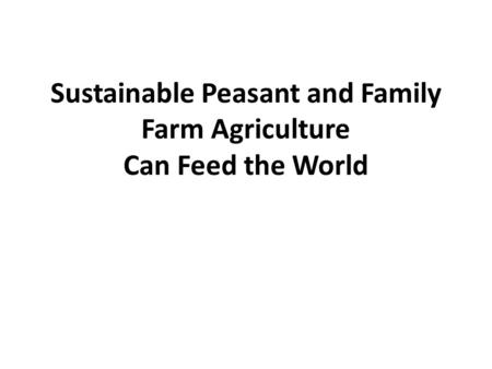 Sustainable Peasant and Family Farm Agriculture Can Feed the World.