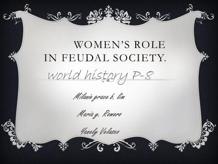 WOMEN’S ROLE IN FEUDAL SOCIETY. world history P-8 Milanie grace b. lim Maria y. Romero Yanely Velasco.