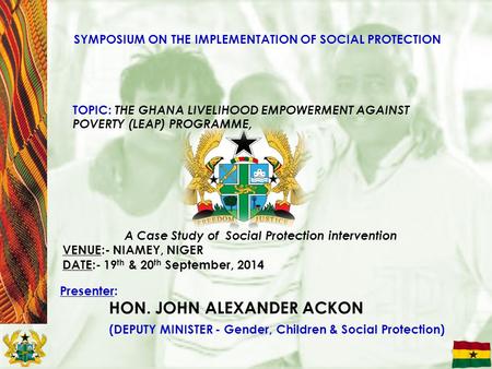 1 SYMPOSIUM ON THE IMPLEMENTATION OF SOCIAL PROTECTION TOPIC: THE GHANA LIVELIHOOD EMPOWERMENT AGAINST POVERTY (LEAP) PROGRAMME, A Case Study of Social.