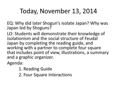 Today, November 13, 2014 EQ: Why did later Shogun’s isolate Japan? Why was Japan led by Shoguns? LO: Students will demonstrate their knowledge of isolationism.