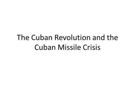 The Cuban Revolution and the Cuban Missile Crisis.