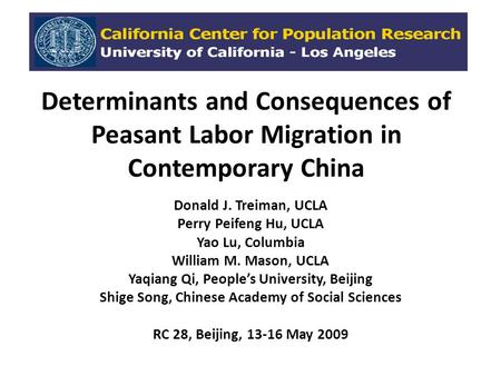 Determinants and Consequences of Peasant Labor Migration in Contemporary China Donald J. Treiman, UCLA Perry Peifeng Hu, UCLA Yao Lu, Columbia William.