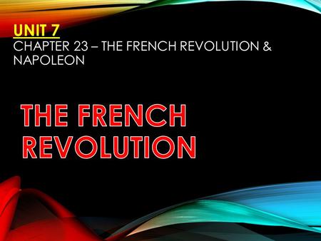 UNIT 7 CHAPTER 23 – THE FRENCH REVOLUTION & NAPOLEON.