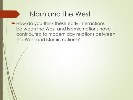 Islam and the West  How do you think these early interactions between the West and Islamic nations have contributed to modern day relations between the.