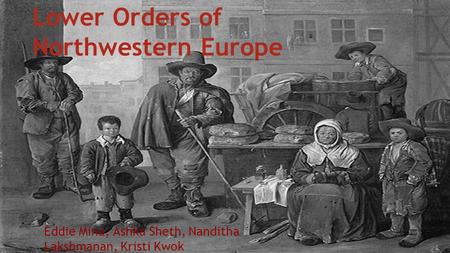 Lower Orders of Northwestern Europe Eddie Mina, Ashka Sheth, Nanditha Lakshmanan, Kristi Kwok.