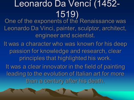 Leonardo Da Vencí (1452- 1519) One of the exponents of the Renaissance was Leonardo Da Vinci, painter, sculptor, architect, engineer and scientist. It.