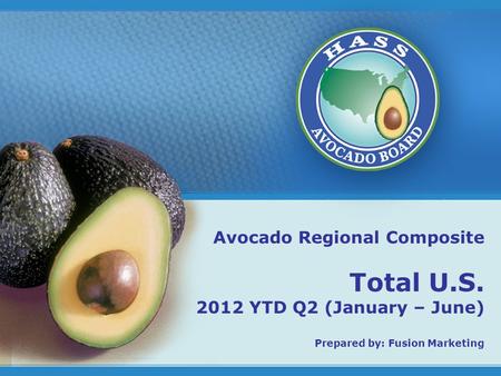 1 Avocado Regional Composite Total U.S. 2012 YTD Q2 (January – June) Prepared by: Fusion Marketing.