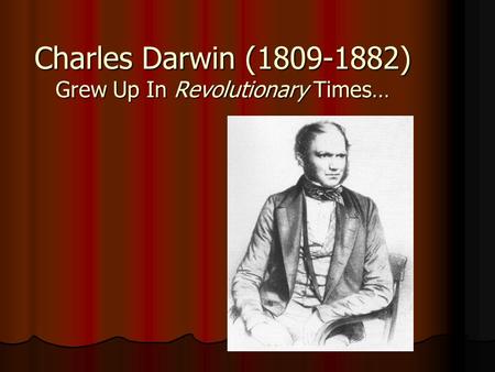 Charles Darwin (1809-1882) Grew Up In Revolutionary Times…