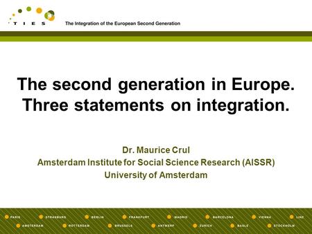 The second generation in Europe. Three statements on integration. Dr. Maurice Crul Amsterdam Institute for Social Science Research (AISSR) University of.