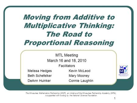 1 Moving from Additive to Multiplicative Thinking: The Road to Proportional Reasoning MTL Meeting March 16 and 18, 2010 Facilitators Melissa HedgesKevin.