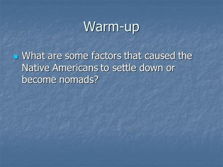 Warm-up What are some factors that caused the Native Americans to settle down or become nomads? What are some factors that caused the Native Americans.