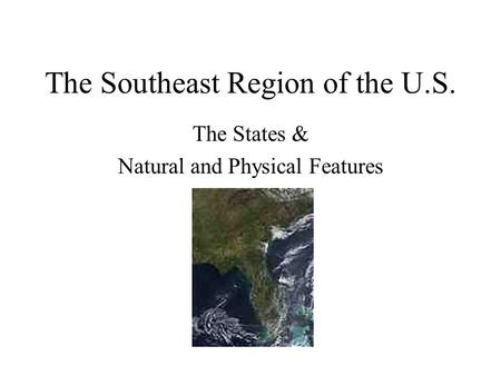 The Southeast Region of the U.S. The States & Natural and Physical Features.