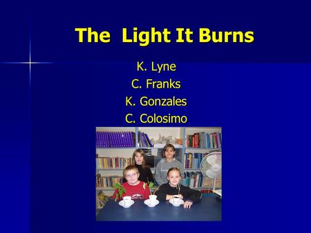 The Light It Burns K. Lyne C. Franks K. Gonzales C. Colosimo.