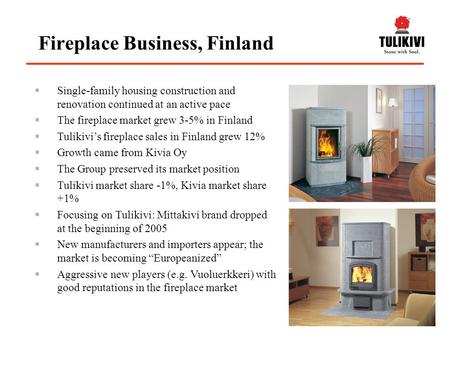  Single-family housing construction and renovation continued at an active pace  The fireplace market grew 3-5% in Finland  Tulikivi’s fireplace sales.