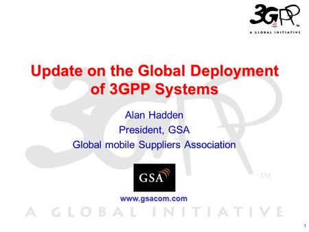 1 Update on the Global Deployment of 3GPP Systems Alan Hadden President, GSA Global mobile Suppliers Association www.gsacom.com.