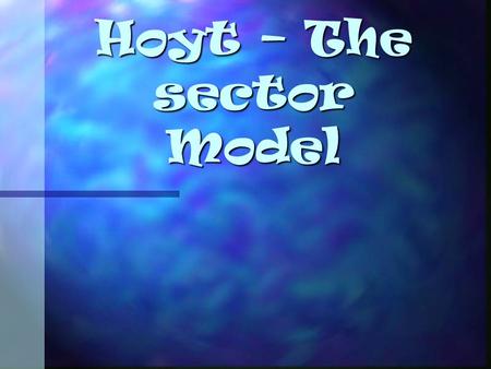 Hoyt – The sector Model. What is the Hoyt sector model? Hoyt proposed the idea that towns grew as sectors or wedges. Hoyt proposed the idea that towns.