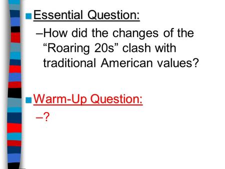 ■Essential Question: –How did the changes of the “Roaring 20s” clash with traditional American values? ■Warm-Up Question: –?