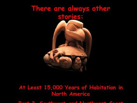 There are always other stories: At Least 15,000 Years of Habitation in North America Part 3, Southwest and Northwest Coast.