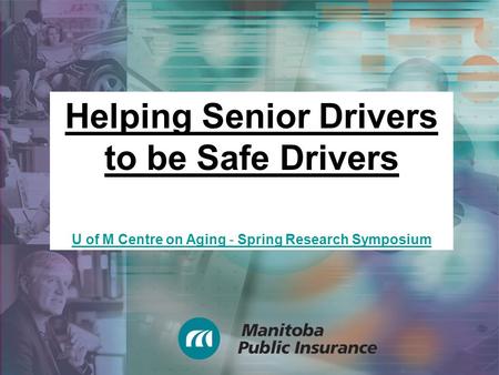 Helping Senior Drivers to be Safe Drivers U of M Centre on Aging - Spring Research Symposium.