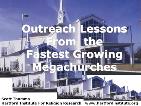Outreach Lessons From the Fastest Growing Megachurches Scott Thumma Hartford Institute For Religion Research www.hartfordinstitute.org.