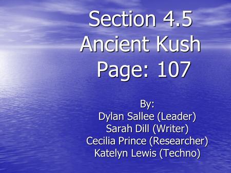 Section 4.5 Ancient Kush Page: 107 By: Dylan Sallee (Leader) Sarah Dill (Writer) Cecilia Prince (Researcher) Katelyn Lewis (Techno)