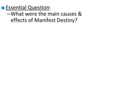 Essential Question: What were the main causes & effects of Manifest Destiny?