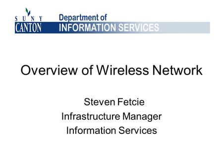 Overview of Wireless Network Steven Fetcie Infrastructure Manager Information Services.