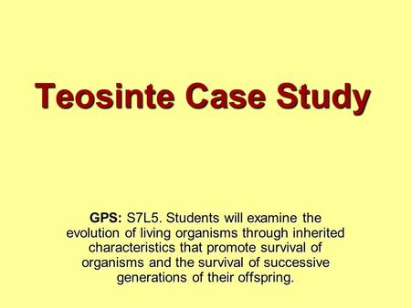 Teosinte Case Study GPS: S7L5. Students will examine the evolution of living organisms through inherited characteristics that promote survival of organisms.