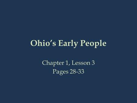 Ohio’s Early People Chapter 1, Lesson 3 Pages 28-33.